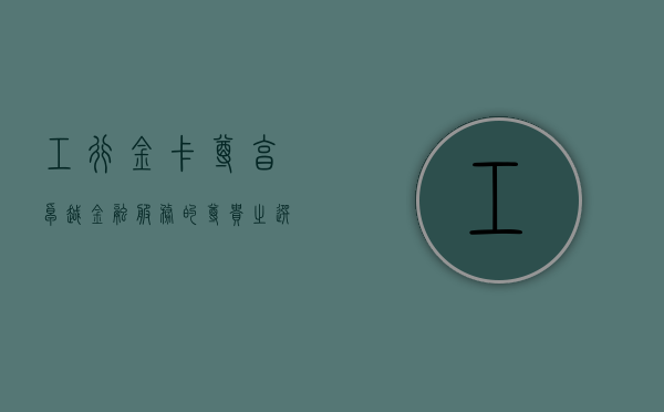工行金卡，尊享卓越金融服务的尊贵之选