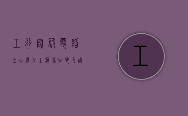 工行客服电话，全天候人工服务，贴心守护您的金融需求