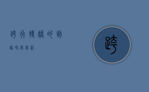 跨行转账的到账时间解析