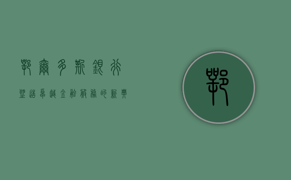 鄂尔多斯银行，塑造卓越金融服务的新时代典范