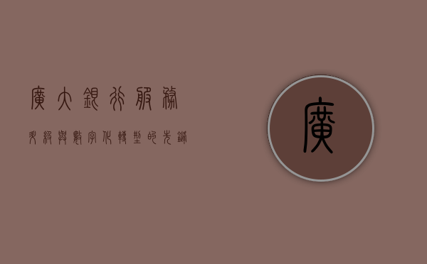 广大银行，服务升级与数字化转型的先锋力量