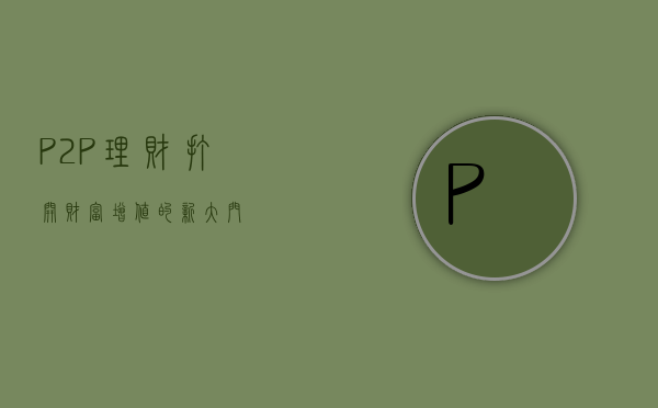 P2P理财，打开财富增值的新大门