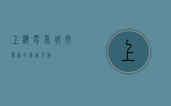 上海电气，城市发展的卓越引擎