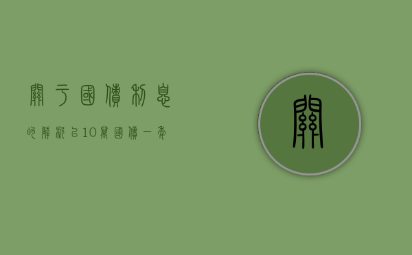 关于国债利息的解析—以10万国债一年多少利息为例