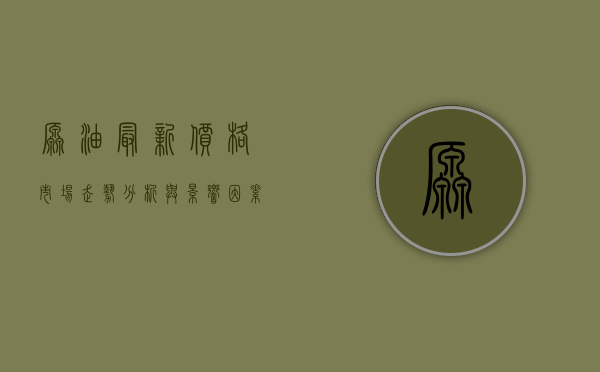 原油最新价格，市场走势分析与影响因素探讨