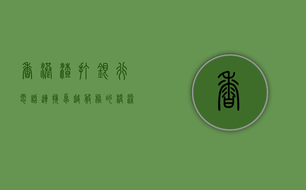 香港渣打银行电话，连接卓越服务的桥梁
