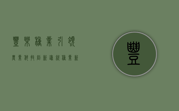 丰乐种业,引领农业科技创新,铸就种业新篇章