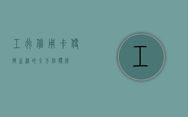 工行信用卡，便捷生活的全方位伙伴
