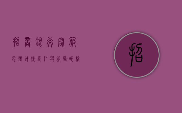 招商银行客服电话，连接客户与服务的桥梁