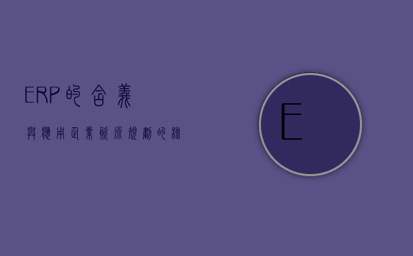 ERP的含义与应用，企业资源规划的核心解析