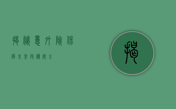 揭秘意外险，保障未来，守护安全