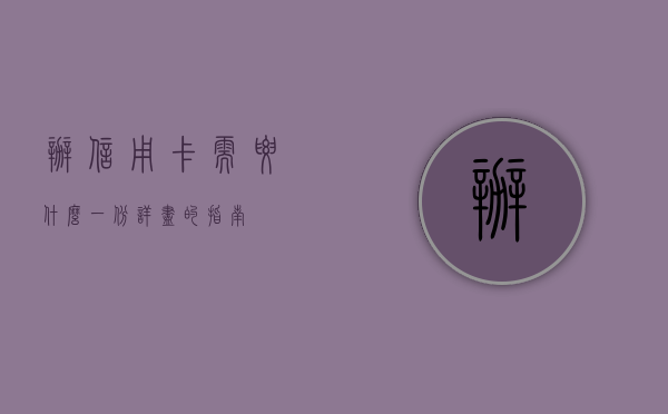 办信用卡需要什么？一份详尽的指南