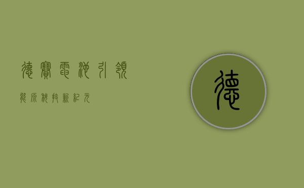 德赛电池，引领能源科技新纪元