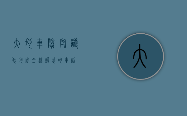 大地车险，守护您的安全，温暖您的生活