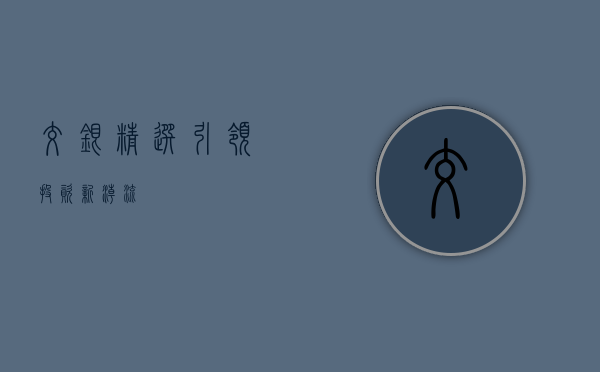 交银精选,引领投资新潮流