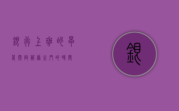 银行上班的早晨，开启服务之门的时间