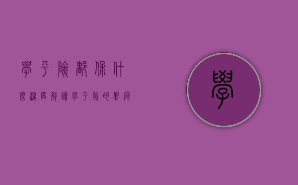 学平险都保什么，深度解读学平险的保障内容与范围