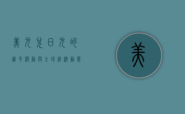 美元兑日元的汇率波动与全球经济动态