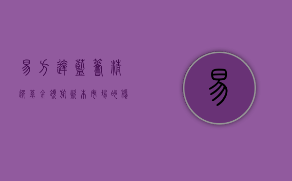 易方达蓝筹精选基金,领航资本市场的稳健之选