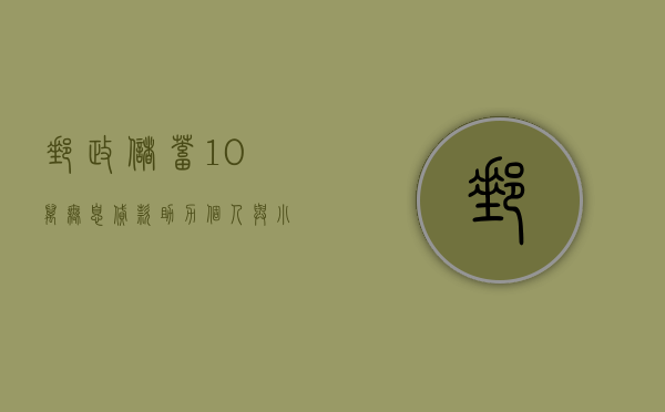 邮政储蓄10万无息贷款，助力个人与企业发展的金融力量