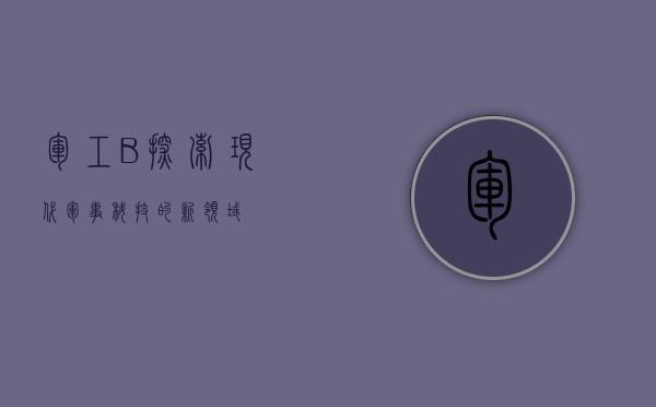 军工B，探索现代军事科技的新领域