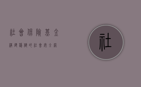 社会保险基金,构建稳健的社会安全网