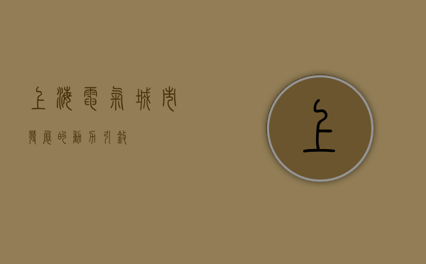 上海电气，城市发展的动力引擎