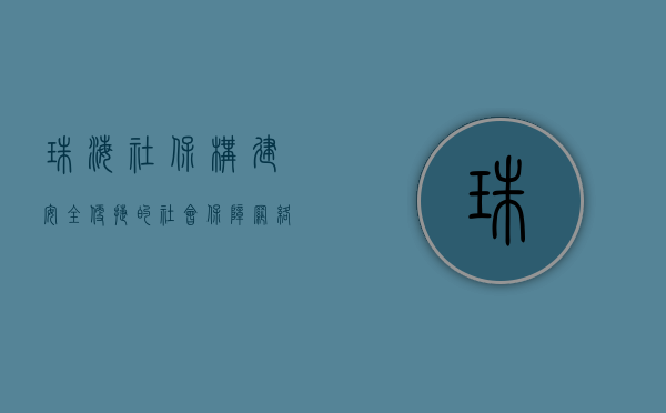 珠海社保，构建安全、便捷的社会保障网络