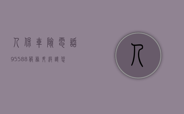 人保车险电话95588，服务升级，让您的车险体验更加便捷
