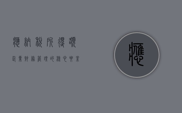 应纳税所得额，企业财务管理的核心要素