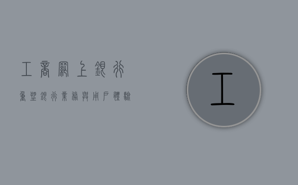 工商网上银行，重塑银行业务与用户体验的新纪元