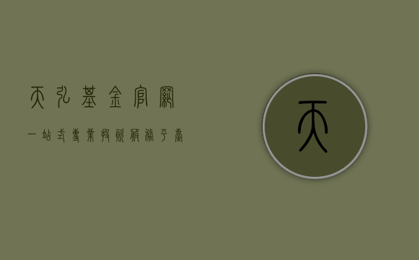 天弘基金官网，一站式专业投资服务平台