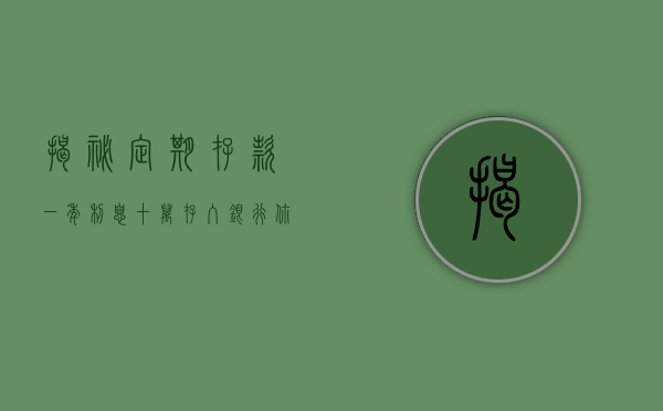 揭秘定期存款一年利息，十万存入银行，你能得到多少利息？