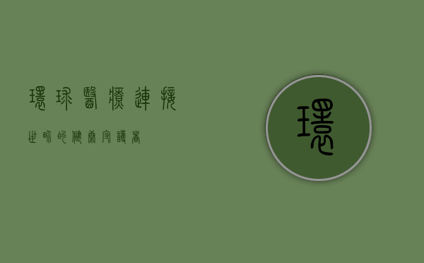 环球医疗，连接世界的健康守护者