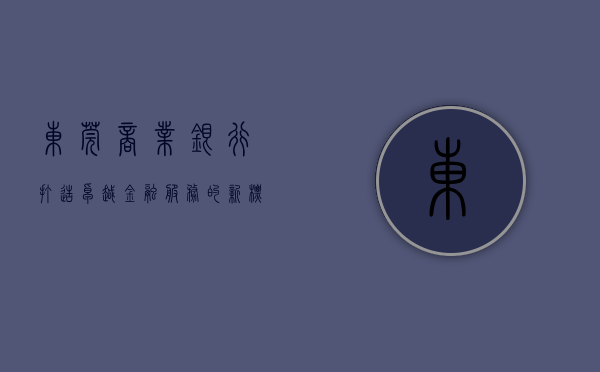 东莞商业银行，打造卓越金融服务的新标杆