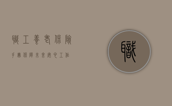 职工养老保险手册，保障未来，安心工作