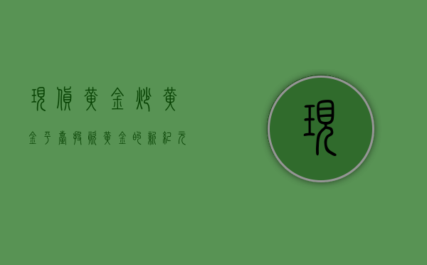现货黄金炒黄金平台，投资黄金的新纪元