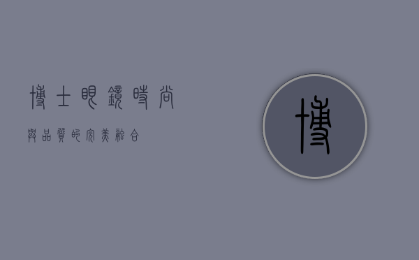 博士眼镜,时尚与品质的完美融合