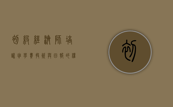 初级经济师培训班学费，投资与回报的权衡