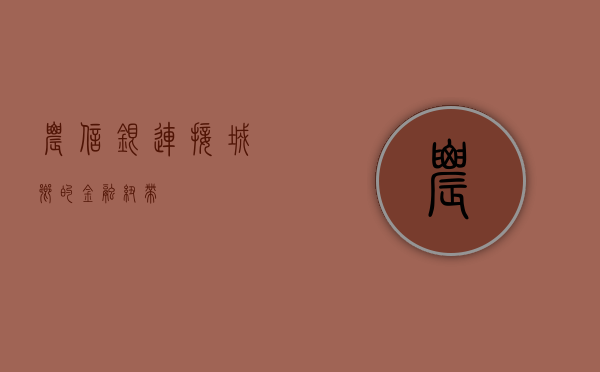 农信银，连接城乡的金融纽带