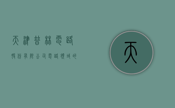 天津普林电路股份有限公司，电路领域的卓越先锋