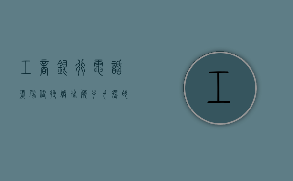 工商银行电话号码，便捷服务，触手可得的金融资源