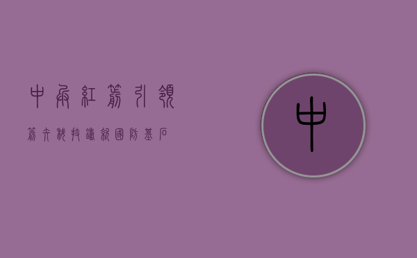 中兵红箭，引领箭矢科技，铸就国防基石