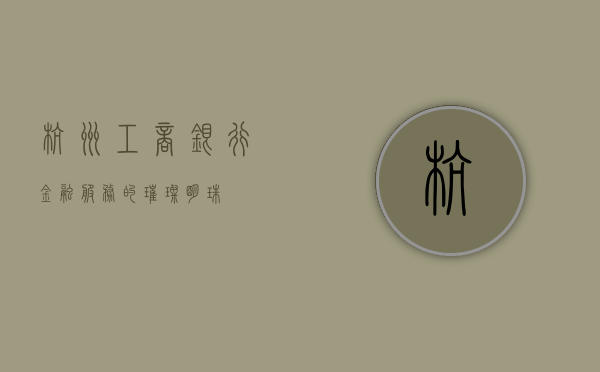 杭州工商银行，金融服务的璀璨明珠