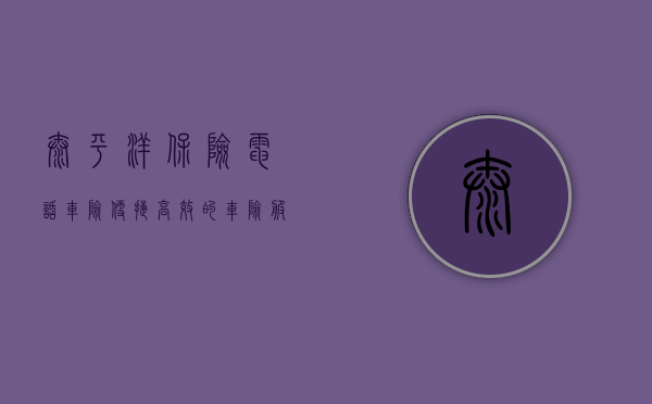 太平洋保险电话车险，便捷、高效的车险服务新体验