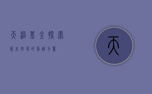 天治基金，探索资本市场的卓越力量
