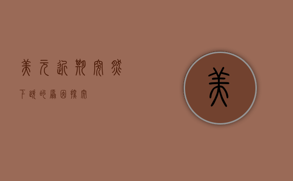 美元近期突然下跌的原因探究