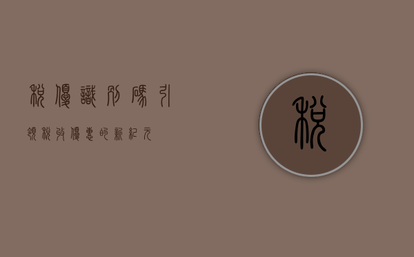 税优识别码，引领税收优惠的新纪元