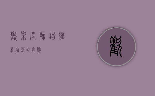 欢乐家，缔造温馨家园的奥秘