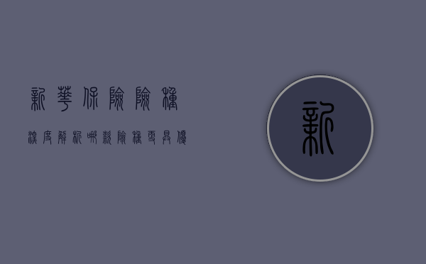 新华保险险种深度解析，哪款险种更具优势？